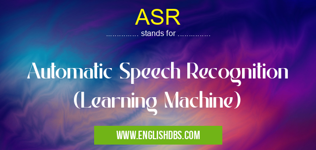 ASR means Automatic Speech Recognition (Learning Machine) ASR