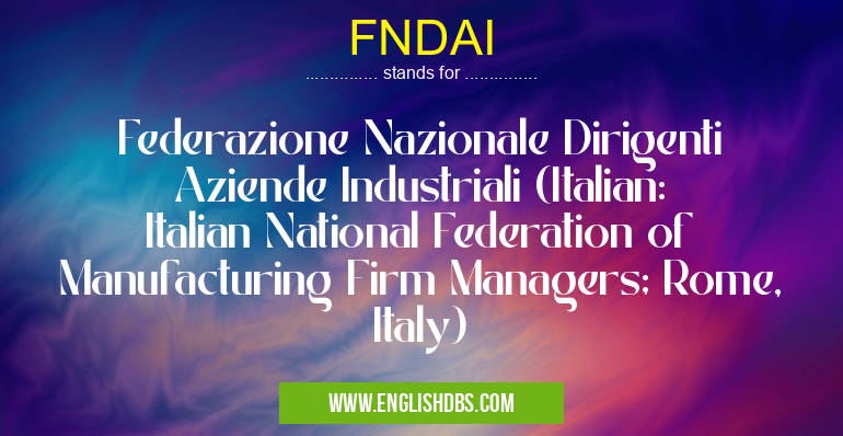 FNDAI means Federazione Nazionale Dirigenti Aziende Industriali (Italian: Italian National Federation of Manufacturing Firm Managers; Rome, Italy) FNDAI