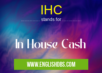 IHC means In House Cash IHC
