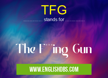 TFG means The F***ing Gun TFG