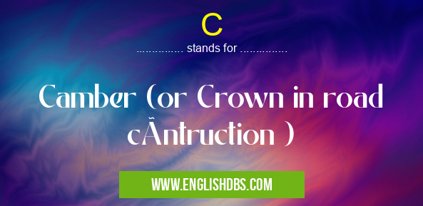 C means Camber (or Crown in road cóntruction ) C