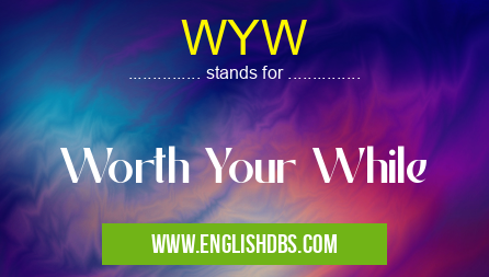 WYW means Worth Your While WYW