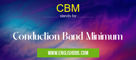 CBM means Conduction Band Minimum CBM