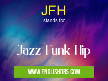 JFH means Jazz Funk Hip JFH