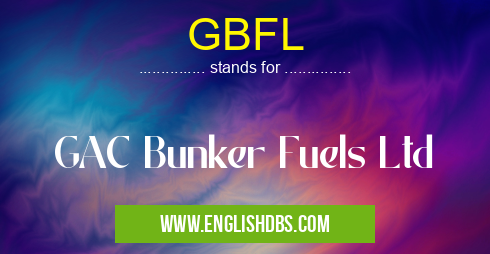GBFL means GAC Bunker Fuels Ltd GBFL