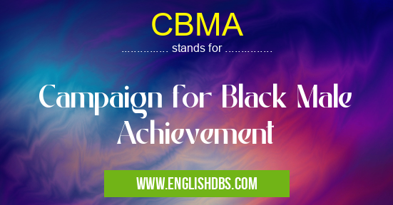CBMA means Campaign for Black Male Achievement CBMA