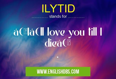 ILYTID means “I’ll love you till I dieâ€
. ILYTID
