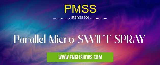 PMSS means Parallel Micro SWIFT SPRAY PMSS