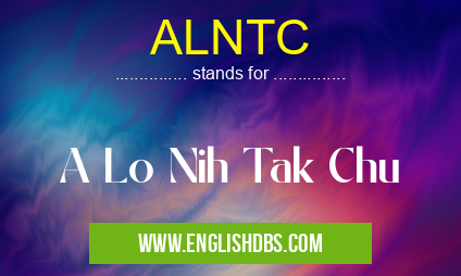 ALNTC means A Lo Nih Tak Chu ALNTC