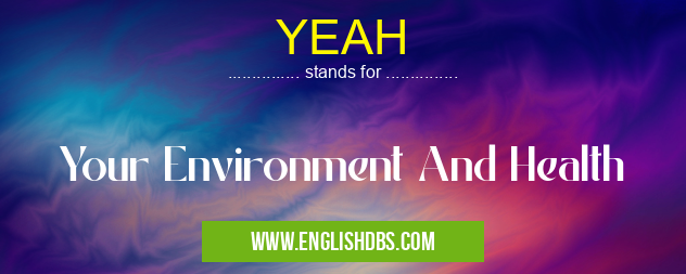 YEAH means Your Environment And Health YEAH