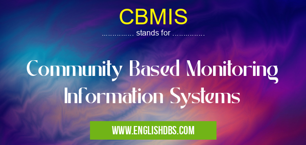 CBMIS means Community Based Monitoring Information Systems CBMIS