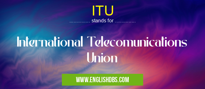 ITU means International Telecomunications Union ITU