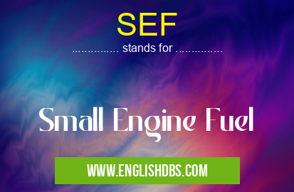 SEF means Small Engine Fuel SEF