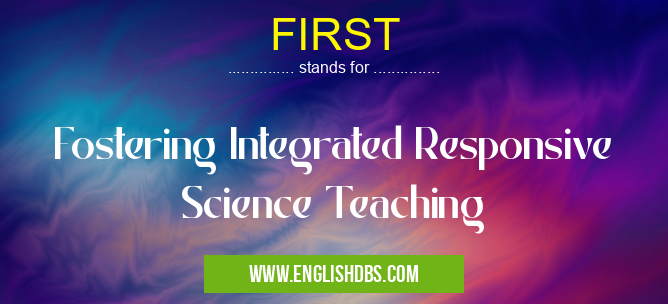 FIRST means Fostering Integrated Responsive Science Teaching FIRST