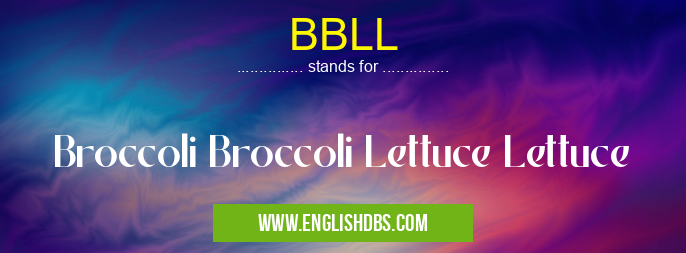 BBLL means Broccoli Broccoli Lettuce Lettuce BBLL