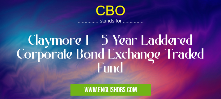 CBO means Claymore 1 - 5 Year Laddered Corporate Bond Exchange Traded Fund CBO