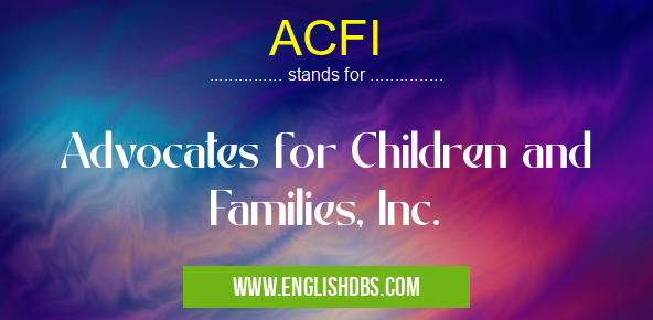 ACFI means Advocates for Children and Families, Inc. ACFI