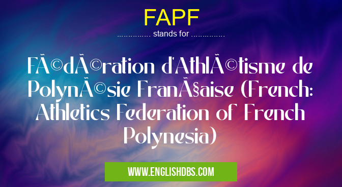 FAPF means Fédération d'Athlétisme de Polynésie Française (French: Athletics Federation of French Polynesia) FAPF