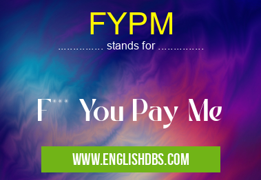 FYPM means F*** You Pay Me FYPM
