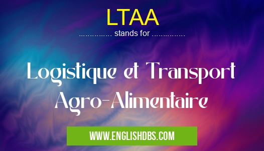 LTAA means Logistique et Transport Agro-Alimentaire LTAA