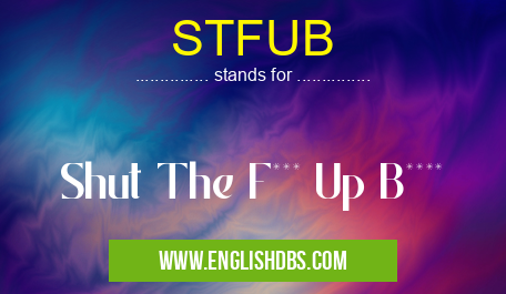 STFUB means Shut The F*** Up B**** STFUB