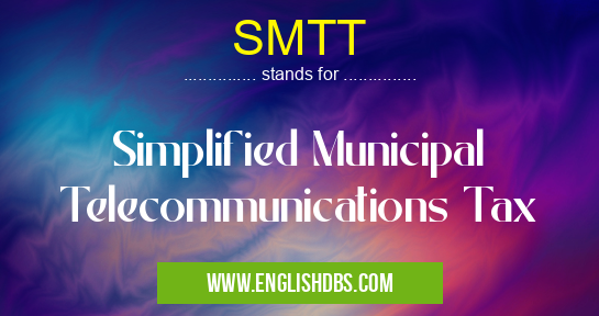 SMTT means Simplified Municipal Telecommunications Tax SMTT