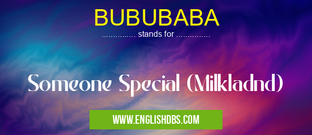 BUBUBABA means Someone Special (Milkladnd) BUBUBABA
