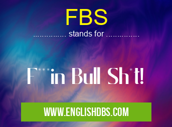 FBS means F***in Bull Sh*t! FBS