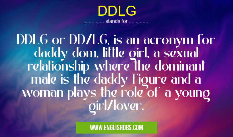 DDLG means DDLG or DD/LG, is an acronym for daddy dom, little girl, a sexual relationship where the dominant male is the daddy figure and a woman plays the role of a young girl/lover. DDLG