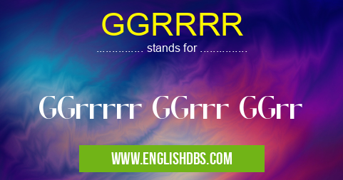 GGRRRR means GGrrrrr GGrrr GGrr GGRRRR