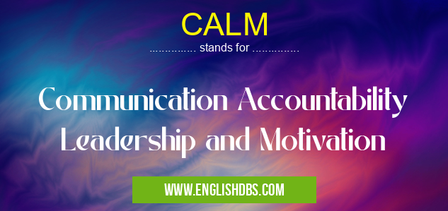 CALM means Communication Accountability Leadership and Motivation CALM