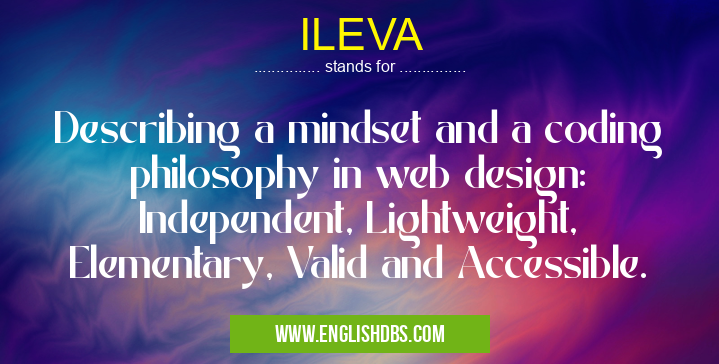 ILEVA means Describing a mindset and a coding philosophy in web design: Independent, Lightweight, Elementary, Valid and Accessible. ILEVA