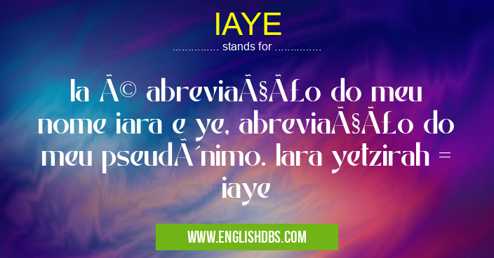 IAYE means Ia é abreviação do meu nome iara e ye, abreviação do meu pseudônimo. Iara yetzirah = iaye IAYE