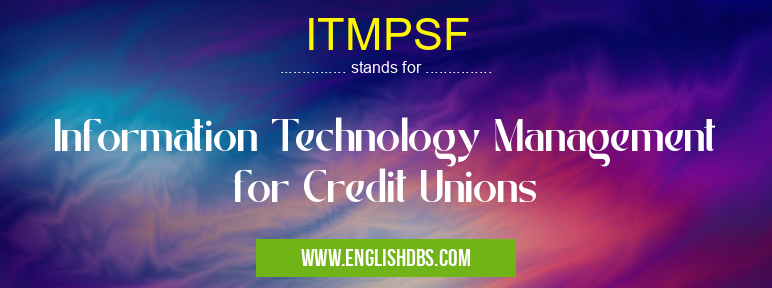 ITMPSF means Information Technology Management for Credit Unions ITMPSF