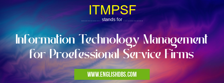 ITMPSF means Information Technology Management for Proefessional Service Firms ITMPSF