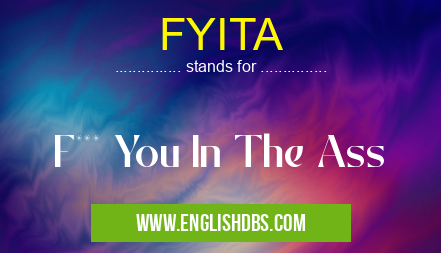 FYITA means F*** You In The Ass FYITA