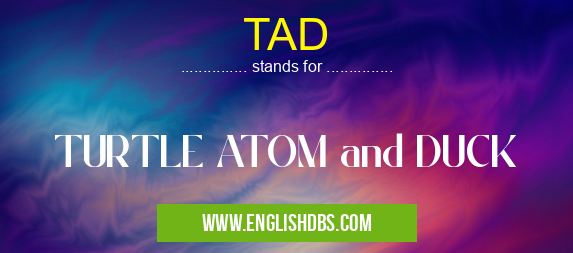 TAD means TURTLE ATOM and DUCK TAD