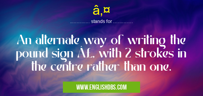 ₤ means An alternate way of writing the pound sign £, with 2 strokes in the centre rather than one. ₤
