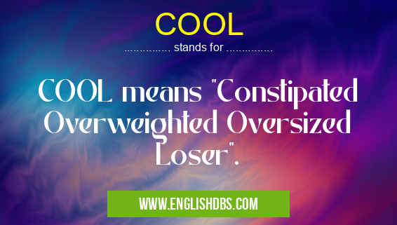 COOL means COOL means "Constipated Overweighted Oversized Loser". COOL