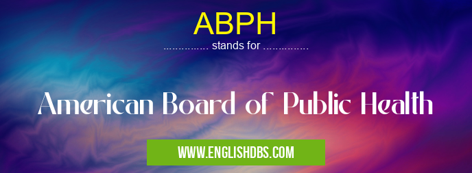 ABPH means American Board of Public Health ABPH
