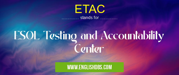 ETAC means ESOL Testing and Accountability Center ETAC