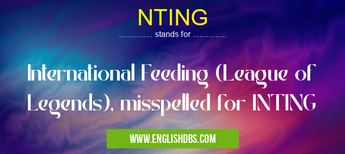 NTING means International Feeding (League of Legends), misspelled for INTING NTING