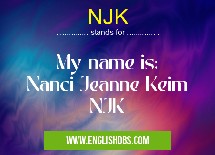 NJK means My name is:
Nanci Jeanne Keim
NJK NJK