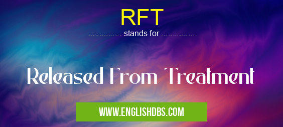 RFT means Released From Treatment RFT