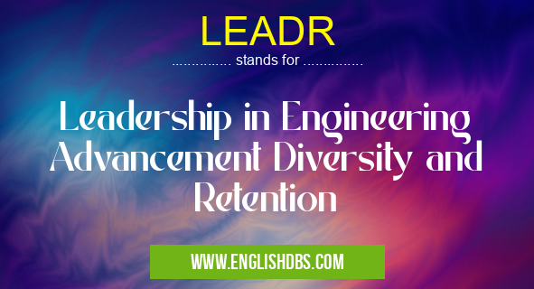 LEADR means Leadership in Engineering Advancement Diversity and Retention LEADR