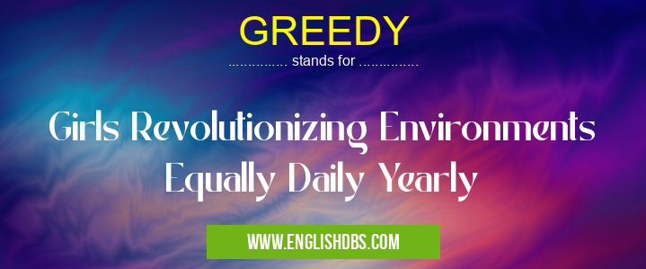 GREEDY means Girls Revolutionizing Environments Equally Daily Yearly GREEDY