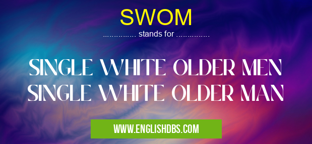 SWOM means SINGLE WHITE OLDER MEN
SINGLE WHITE OLDER MAN SWOM