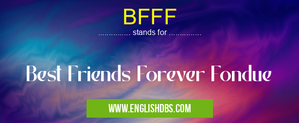 BFFF means Best Friends Forever Fondue BFFF