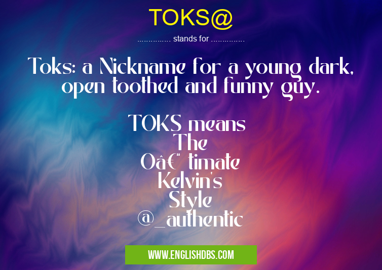 TOKS@ means Toks: a Nickname for a young dark, open toothed and funny guy.
TOKS means
The
O– timate
Kelvin's
Style
@_authentic TOKS@