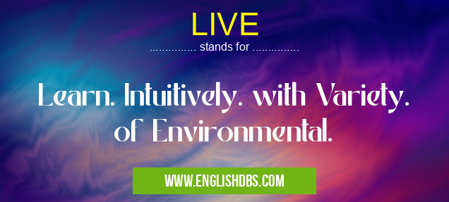 LIVE means Learn. Intuitively. with Variety. of Environmental. LIVE